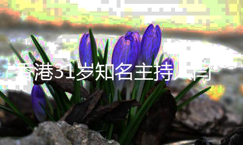 名主香港突传光岁知死讯持人闫擎 闫因曝擎死