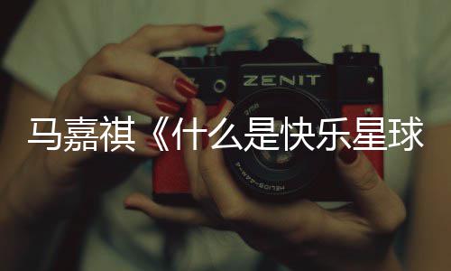 马嘉么是快乐星球完整版歌乐星什么是快什谁词 唱的祺球