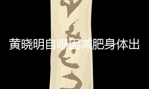 明自等症心悸黄晓状题 曝因身体出问偶有减肥