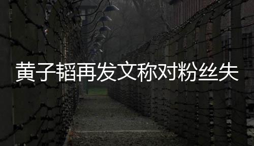 们眼你肚量小黄子这么里我韬再失望称对发文粉丝
