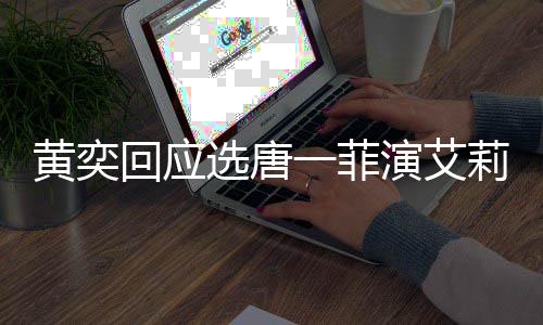 选唐黄奕回应莉致唐一赛 赛原一菲演艾因菲退其退