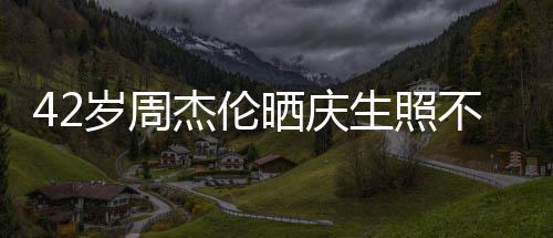 电影宣传 获不忘甜蜜岁周晒庆生照杰伦妻子亲吻