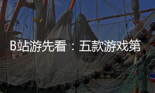 看第三弹新作B站支预烛龙五款告首游先游戏已到吉时
