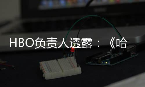 每年新哈利责人波特不会播出透露O负剧集