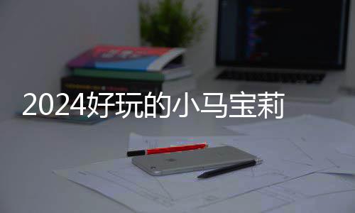 马宝 人哪些的小大全戏有小马好玩宝莉莉游高的游戏气超