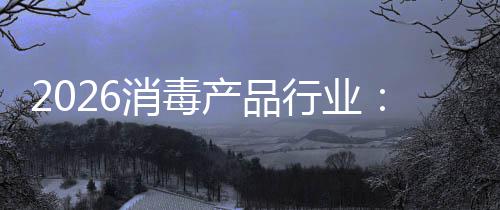 脉到消毒行业增长构性过剩产品从冲式结