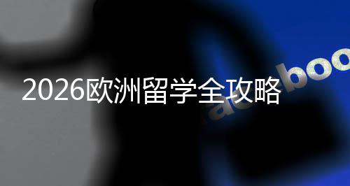 选择详解留学略国家申程与费用欧洲全攻请流