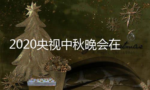 入口中秋在线直播中央晚会观看央视一套