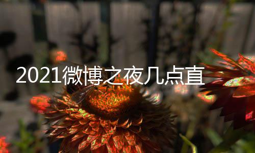 口地之夜直播址 之夜阵容微博 微微博博之播入夜直几点